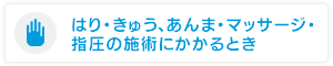 はり・きゅう、あんま・マッサージ・指圧の施術にかかるとき